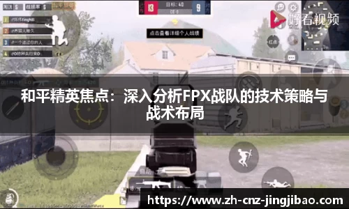 和平精英焦点:深入分析FPX战队的技术策略与战术布局