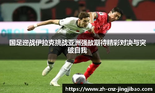 国足迎战伊拉克挑战亚洲强敌期待精彩对决与突破自我